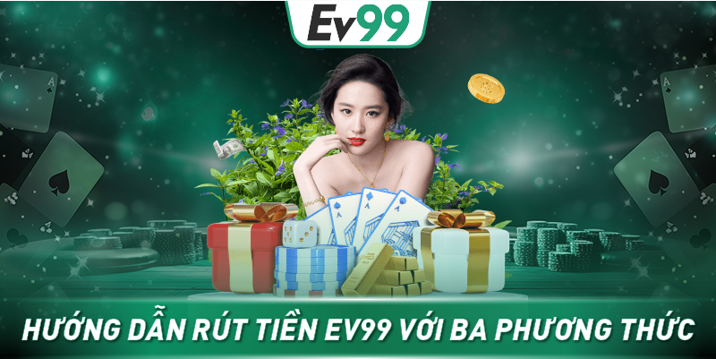 Hướng dẫn rút tiền EV99 với ba phương thức 